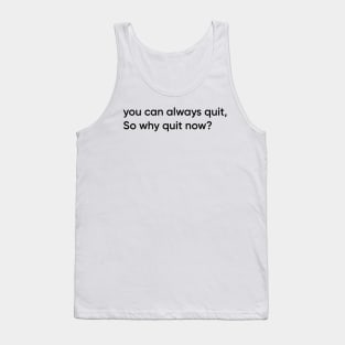 You can always quit, So why quit now? (Black version) Tank Top